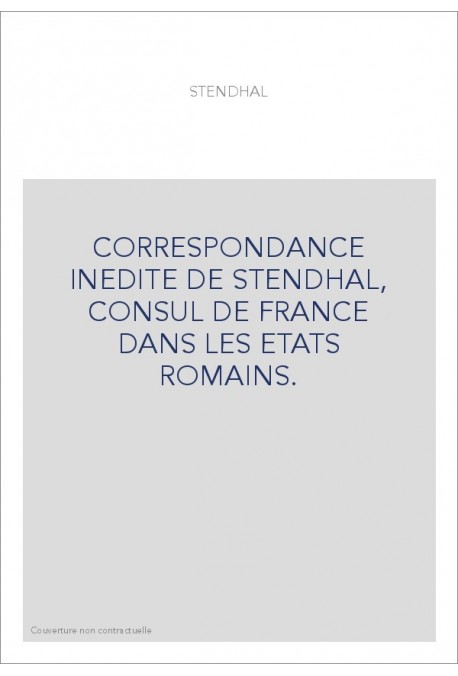 CORRESPONDANCE INEDITE DE STENDHAL, CONSUL DE FRANCE DANS LES ETATS ROMAINS.