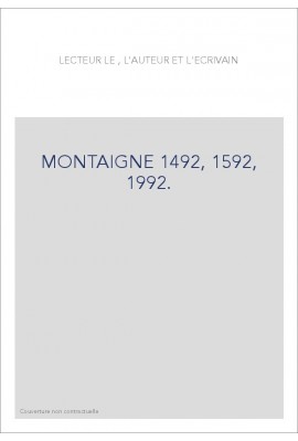 LE LECTEUR, L'AUTEUR ET L'ECRIVAIN. MONTAIGNE 1492, 1592, 1992.