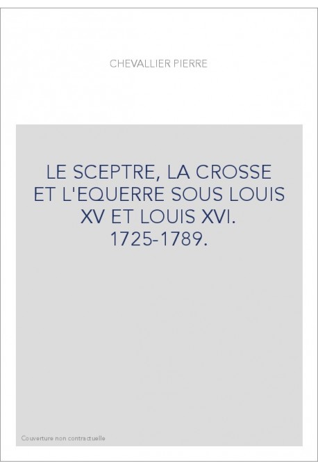 LE SCEPTRE, LA CROSSE ET L'EQUERRE SOUS LOUIS XV ET LOUIS XVI. 1725-1789.