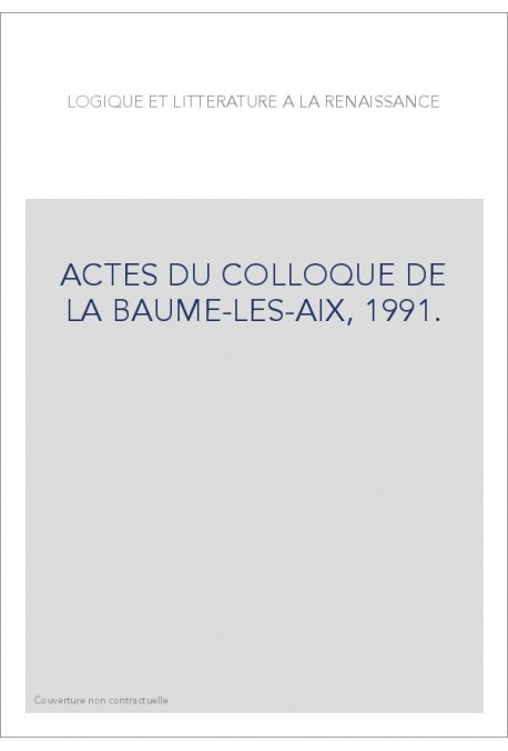 LOGIQUE ET LITTERATURE A LA RENAISSANCE. ACTES DU COLLOQUE DE LA BAUME-LES-AIX, 1991.