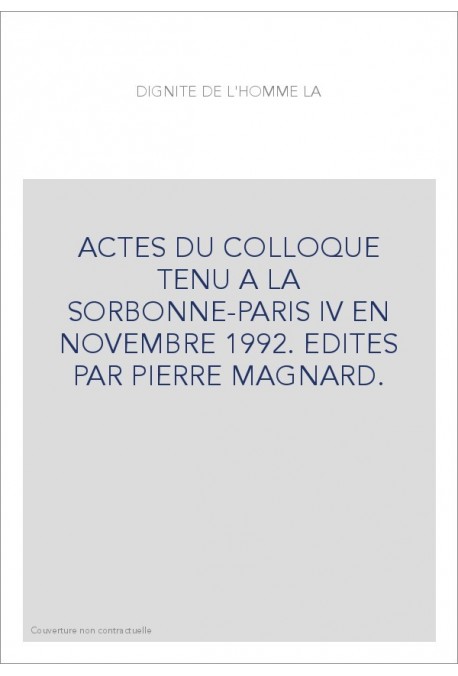 LA DIGNITE DE L'HOMME. ACTES DU COLLOQUE TENU A LA SORBONNE-PARIS IV EN NOVEMBRE 1992.