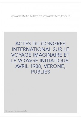 ACTES DU CONGRES INTERNATIONAL SUR LE VOYAGE IMAGINAIRE ET LE VOYAGE INITIATIQUE, AVRIL 1988, VERONE, PUBLIES