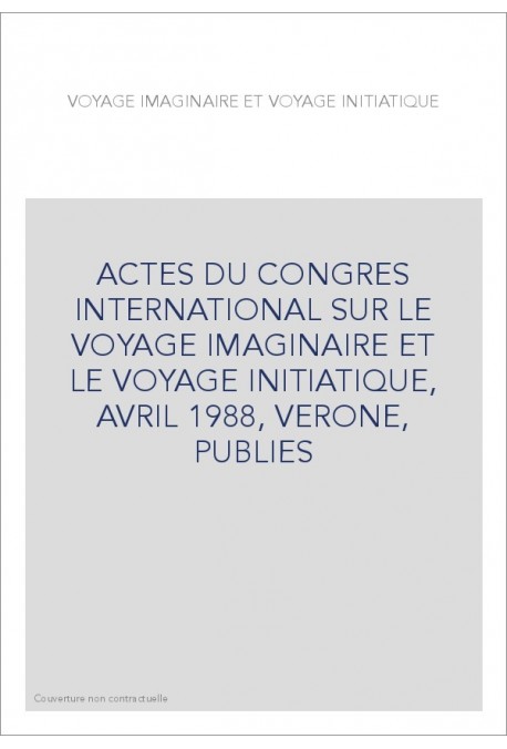 ACTES DU CONGRES INTERNATIONAL SUR LE VOYAGE IMAGINAIRE ET LE VOYAGE INITIATIQUE, AVRIL 1988, VERONE, PUBLIES