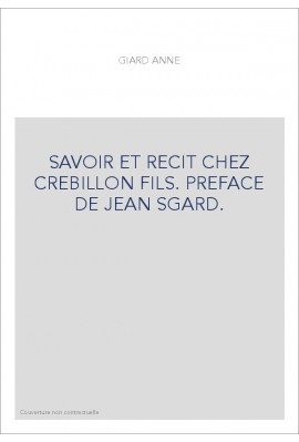 SAVOIR ET RECIT CHEZ CREBILLON FILS. PREFACE DE JEAN SGARD.