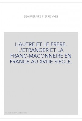 L'AUTRE ET LE FRERE. L'ETRANGER ET LA FRANC-MACONNERIE EN FRANCE AU XVIIIE SIECLE.