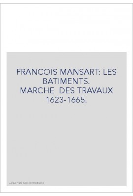 FRANCOIS MANSART LES BATIMENTS. MARCHES DE TRAVAUX 1623-1665.