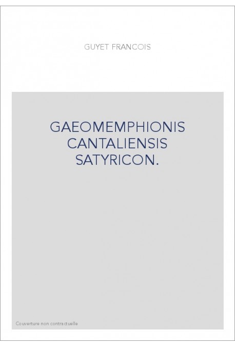 GAEOMEMPHIONIS CANTALIENSIS SATYRICON. LE ROMAN SATYRIQUE DE GAEOMEMPHION DU CANTAL.