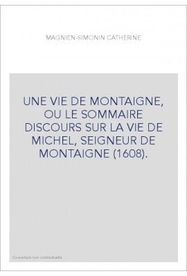 UNE VIE DE MONTAIGNE, OU LE SOMMAIRE DISCOURS SUR LA VIE DE MICHEL, SEIGNEUR DE MONTAIGNE (1608).