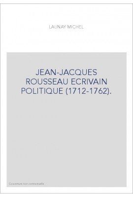 JEAN-JACQUES ROUSSEAU ECRIVAIN POLITIQUE (1712-1762).
