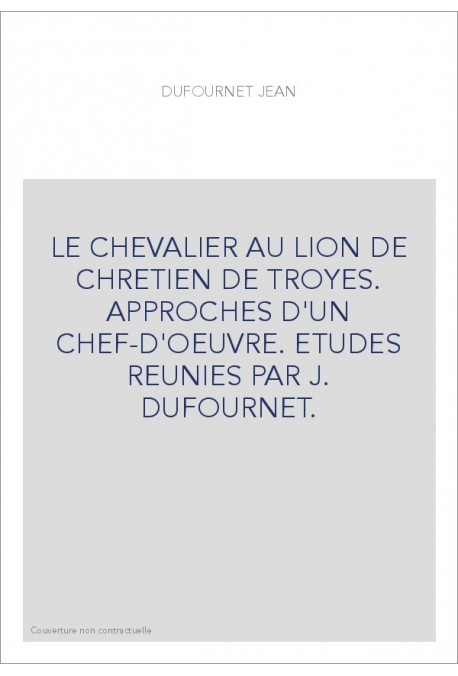 LE CHEVALIER AU LION DE CHRETIEN DE TROYES. APPROCHES D'UN CHEF-D'OEUVRE. ETUDES REUNIES PAR J. DUFOURNET.