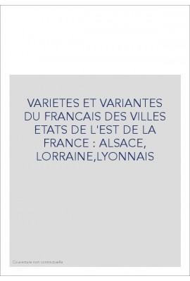 VARIETES ET VARIANTES DU FRANCAIS DES VILLES ETATS DE L'EST DE LA FRANCE : ALSACE, LORRAINE,LYONNAIS