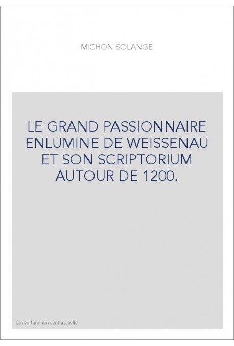 LE GRAND PASSIONNAIRE ENLUMINE DE WEISSENAU ET SON SCRIPTORIUM AUTOUR DE 1200.