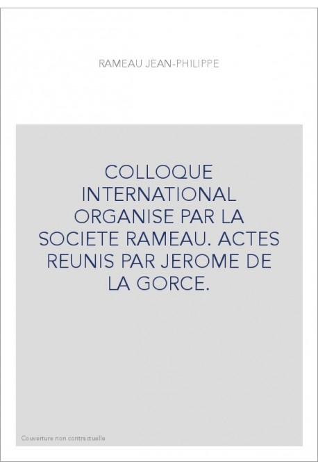 COLLOQUE INTERNATIONAL ORGANISE PAR LA SOCIETE RAMEAU. ACTES REUNIS PAR JEROME DE LA GORCE.
