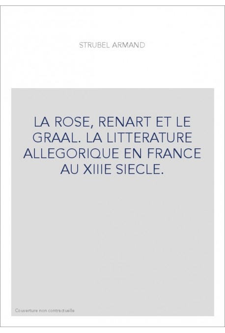 LA ROSE, RENART ET LE GRAAL. LA LITTERATURE ALLEGORIQUE EN FRANCE AU XIIIE SIECLE.