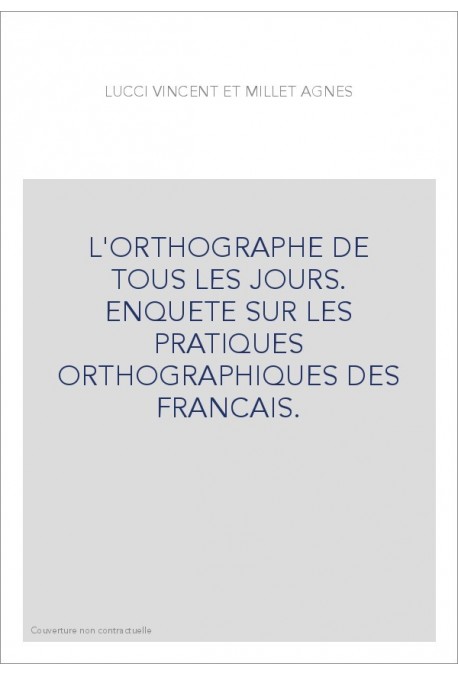 L'ORTHOGRAPHE DE TOUS LES JOURS. ENQUETE SUR LES PRATIQUES ORTHOGRAPHIQUES DES FRANCAIS.