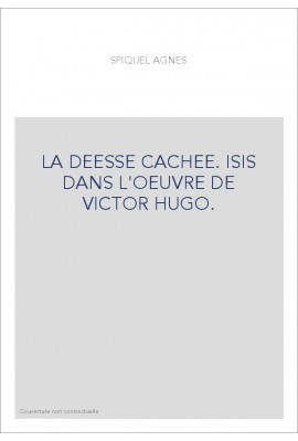LA DEESSE CACHEE. ISIS DANS L'OEUVRE DE VICTOR HUGO.