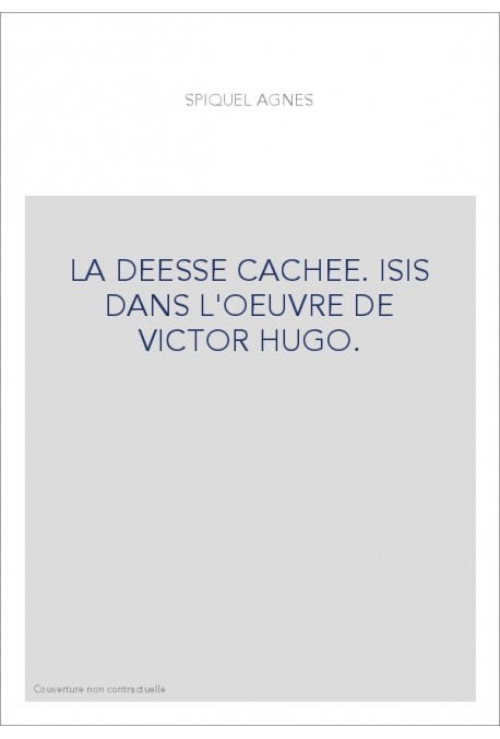 LA DEESSE CACHEE. ISIS DANS L'OEUVRE DE VICTOR HUGO.