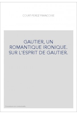 THEOPHILE GAUTIER, UN ROMANTIQUE IRONIQUE. SUR L'ESPRIT DE GAUTIER.