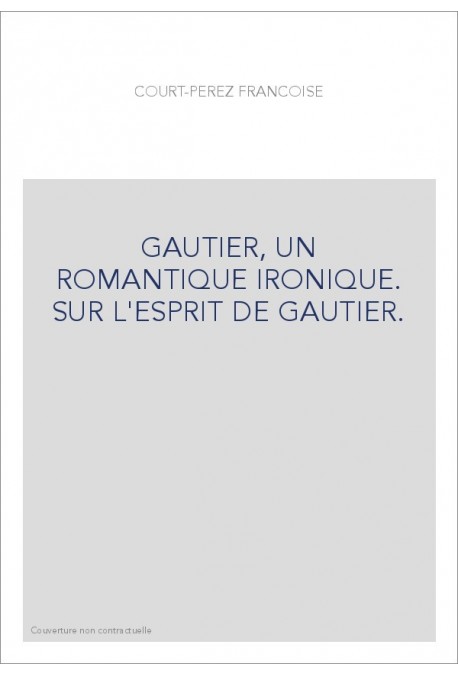 THEOPHILE GAUTIER, UN ROMANTIQUE IRONIQUE. SUR L'ESPRIT DE GAUTIER.