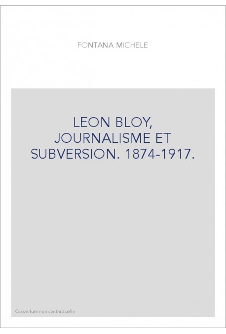 LEON BLOY, JOURNALISME ET SUBVERSION. 1874-1917.