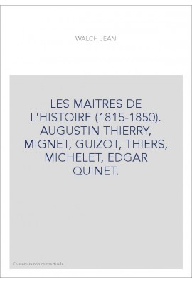 LES MAITRES DE L'HISTOIRE (1815-1850). AUGUSTIN THIERRY, MIGNET, GUIZOT, THIERS, MICHELET, EDGAR QUINET.