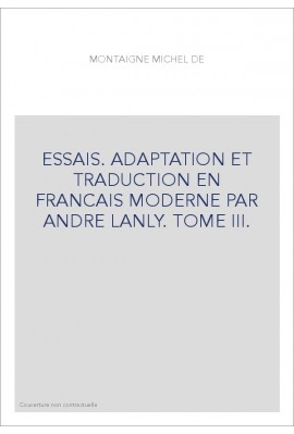 ESSAIS. ADAPTATION ET TRADUCTION EN FRANCAIS MODERNE PAR ANDRE LANLY. TOME III.
