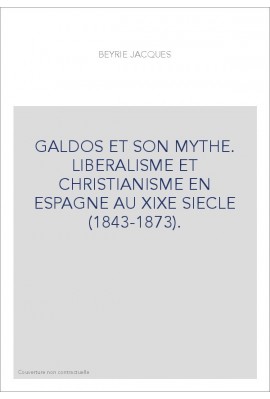 GALDOS ET SON MYTHE. LIBERALISME ET CHRISTIANISME EN ESPAGNE AU XIXE SIECLE (1843-1873).