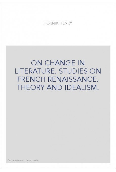ON CHANGE IN LITERATURE. STUDIES ON FRENCH RENAISSANCE. THEORY AND IDEALISM.