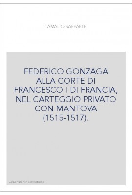 FEDERICO GONZAGA ALLA CORTE DI FRANCESCO I DI FRANCIA, NEL CARTEGGIO PRIVATO CON MANTOVA (1515-1517).