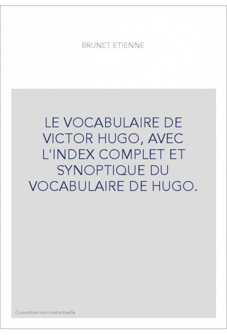 LE VOCABULAIRE DE VICTOR HUGO, AVEC L'INDEX COMPLET ET SYNOPTIQUE DU VOCABULAIRE DE HUGO.