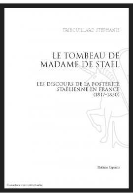 LE TOMBEAU DE MADAME DE STAEL. LES DISCOURS DE LA POSTERITE STAELIENNE EN FRANCE (1817-1850)