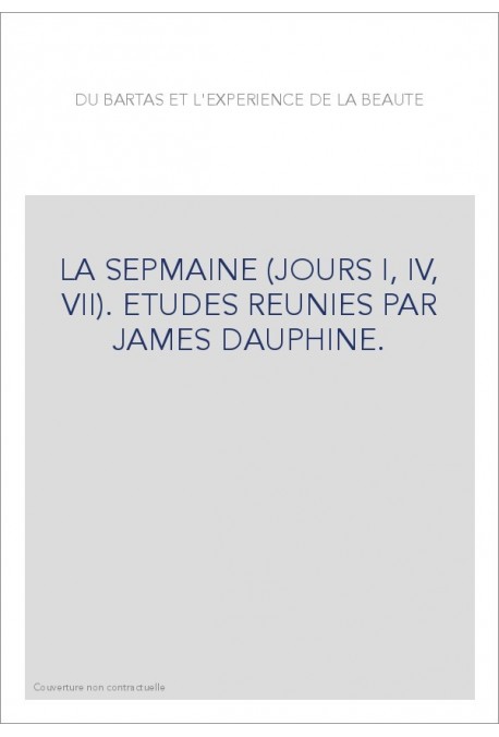 DU BARTAS ET L'EXPERIENCE DE LA BEAUTE. LA SEPMAINE (JOURS I, IV, VII). ETUDES REUNIES PAR JAMES DAUPHINE.