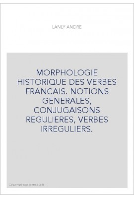 MORPHOLOGIE HISTORIQUE DES VERBES FRANCAIS. NOTIONS GENERALES, CONJUGAISONS REGULIERES, VERBES IRREGULIERS.