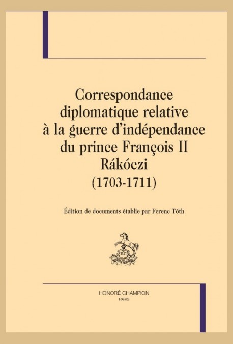 CORRESPONDANCE DIPLOMATIQUE RELATIVE À LA GUERRE D’INDÉPENDANCE DU PRINCE FRANÇOIS II RÁKÓCZI (1703-1711)