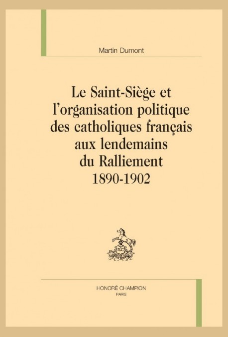 LE SAINT-SIÈGE ET L’ORGANISATION POLITIQUE DES CATHOLIQUES FRANÇAIS AUX LENDEMAINS DU RALLIEMENT 1890-1902