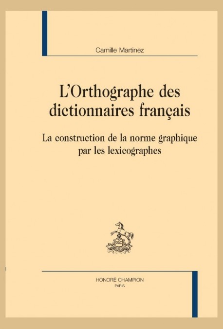 L’ORTHOGRAPHE DES DICTIONNAIRES FRANÇAIS LA CONSTRUCTION DE LA NORME GRAPHIQUE PAR LES LEXICOGRAPHES