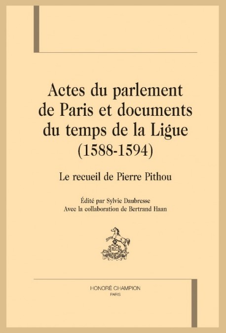 ACTES DU PARLEMENT DE PARIS ET DOCUMENTS DU TEMPS DE LA LIGUE (1588-1594) LE RECUEIL DE PIERRE PITHOU