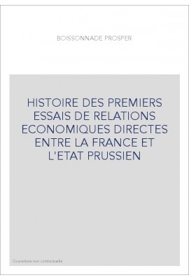HISTOIRE DES PREMIERS ESSAIS DE RELATIONS ECONOMIQUES DIRECTES ENTRE LA FRANCE ET L'ETAT PRUSSIEN