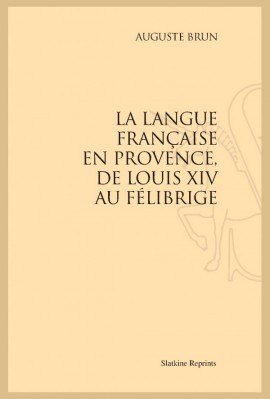 LA LANGUE FRANÇAISE EN PROVENCE, DE LOUIS XIV AU FÉLIBRIGE