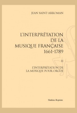 L'INTERPRÉTATION DE LA MUSIQUE FRANÇAISE 1661-1789. TOME II