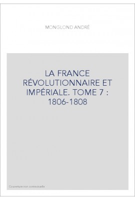 LA FRANCE RÉVOLUTIONNAIRE ET IMPÉRIALE. TOME 7 : 1806-1808