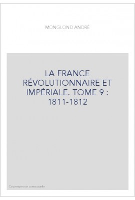 LA FRANCE RÉVOLUTIONNAIRE ET IMPÉRIALE. TOME 9 : 1811-1812