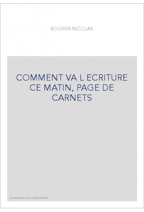 COMMENT VA L ECRITURE CE MATIN, PAGE DE CARNETS