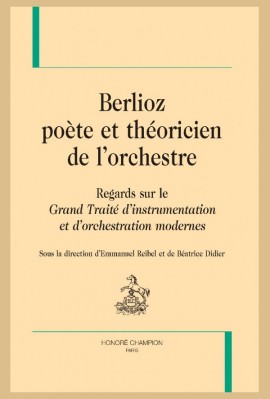 BERLIOZ, POÈTE ET THÉORICIEN DE L'ORCHESTRE. REGARDS SUR LE "GRAND TRAITÉ D'INTRUMENTATION"