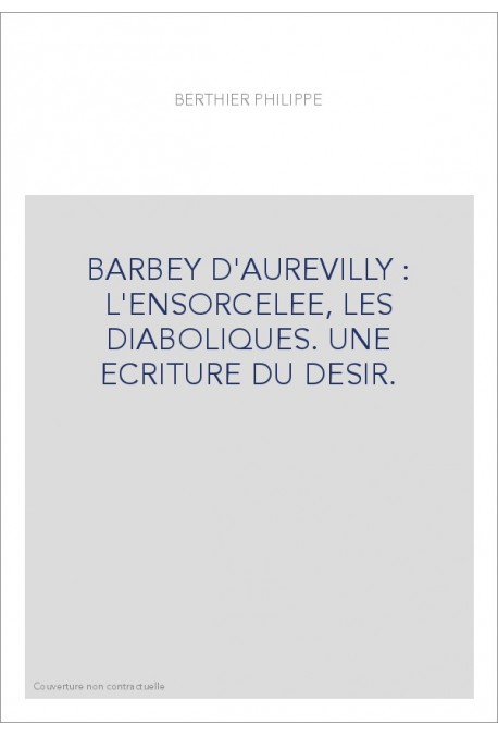 BARBEY D'AUREVILLY : L'ENSORCELEE, LES DIABOLIQUES. UNE ECRITURE DU DESIR.
